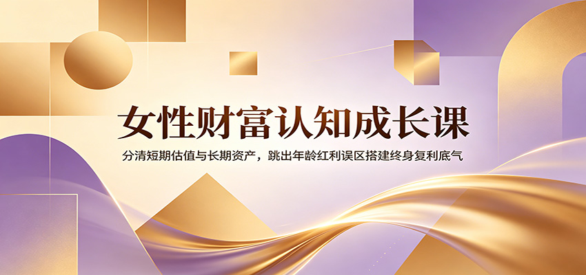 女性财富认知课，跳出年龄红利误区，分清短期估值和能终身复利的个人资产 - 缩略图