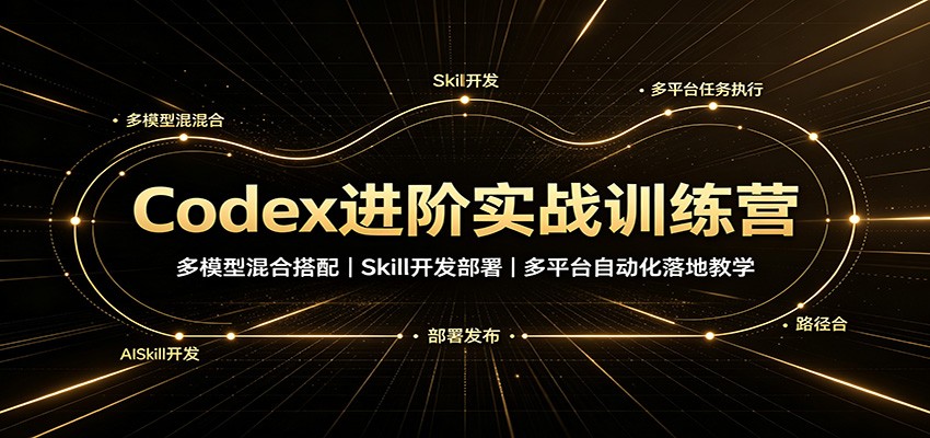 Codex进阶实战训练营，多模型搭配与Skill技能开发，公众号自动发布、网站上线等多平台自动化落地 - 缩略图