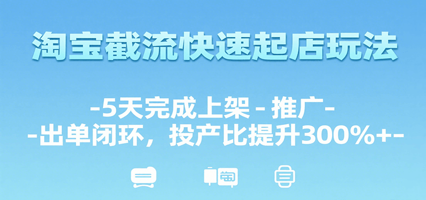 淘宝截流快速起店玩法，5天跑通上架推广出单，投产比提升300%+的实操复盘 - 缩略图