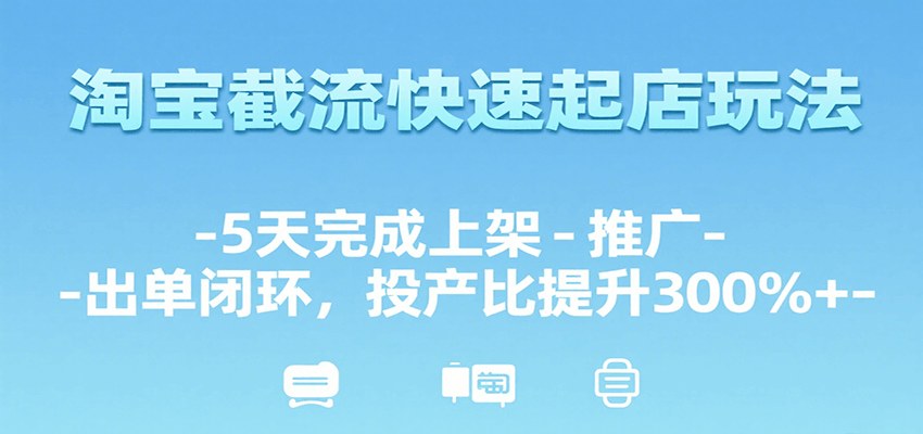 淘宝截流快速起店玩法，5天跑通上架推广出单，投产比提升300%+的实操复盘 - 缩略图