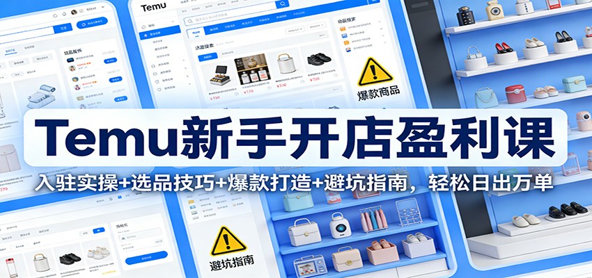 Temu新手开店盈利课，入驻选品到3分钟上架和爆款打造，附5大避坑指南 - 缩略图