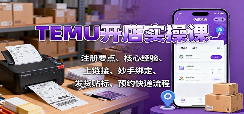 TEMU开店实操课,从注册避坑、妙手绑店上链接到发货贴标和预约快递全流程 - 缩略图