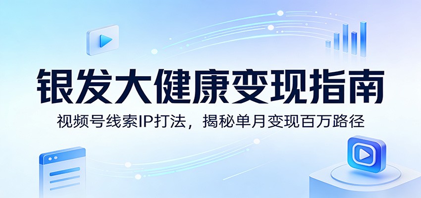 视频号银发大健康线索型IP打法，从账号定位到精准引流转化，单月变现百万实战复盘 - 缩略图