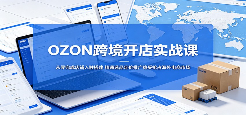 OZON跨境开店实操课，从店铺注册到精铺选品定价推广全流程 - 缩略图
