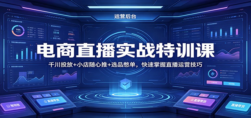 2026电商直播全域实操特训，千川投放+小店随心推+选品憋单，10节名师实战课 - 缩略图