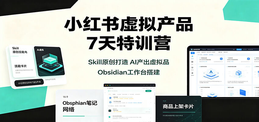 小红书虚拟产品7天特训营，原创Skill、AI产出虚拟品，Obsidian搭建业务工作台 - 缩略图