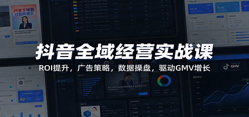 抖音全域经营实战课，3天实战ROI提升、广告策略与数据操盘，驱动GMV增长 - 缩略图