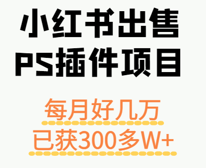 小红书卖PS插件,每月稳定好几万,长期操作已累计获利300多万 - 缩略图