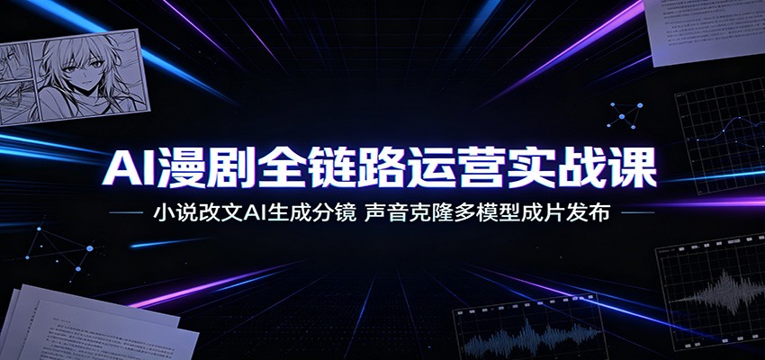 AI漫剧全流程实战课，小说改文案、声音克隆、AI分镜出片，零基础起号发布变现 - 缩略图