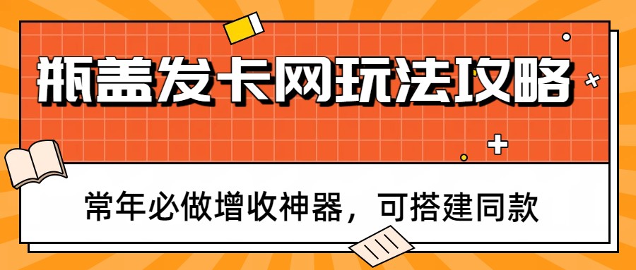 瓶盖发卡网玩法攻略，低门槛搭建自己的发卡网，社群引流增收长期项目 - 缩略图