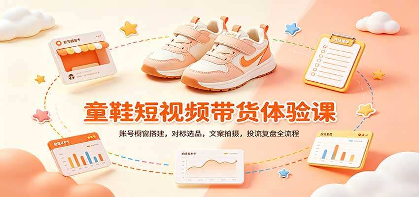 童鞋短视频带货课，零基础从橱窗开通、对标选品到文案拍摄投流复盘全流程 - 缩略图