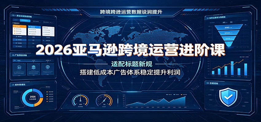 2026亚马逊运营进阶课，商品名称75字符新规和评论新规应对，分层广告架构降ACOS提利润 - 缩略图