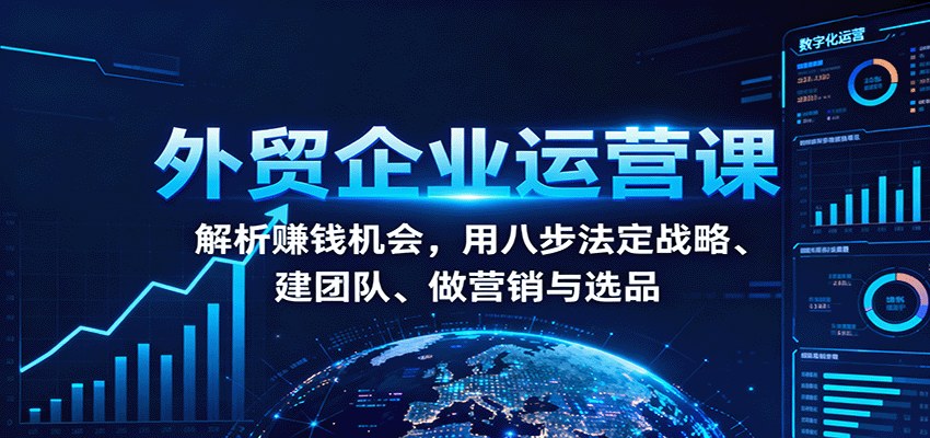 外贸企业八步法运营课，从战略、薪酬、招聘到营销选品，搭建能打的外贸团队体系 - 缩略图