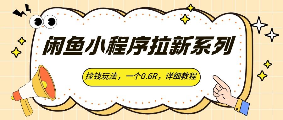 闲鱼小程序拉新玩法，一个新用户0.6元，用心推每天100+的详细教程 - 缩略图