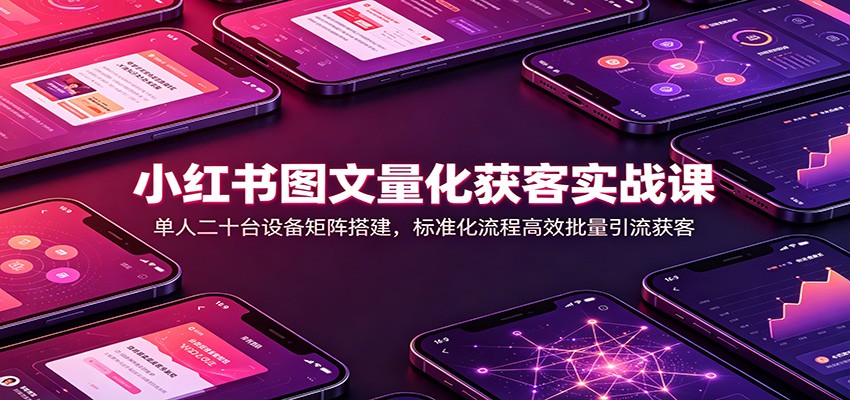小红书图文量化获客，单人20台设备矩阵搭建，4套起号方法+8款工具批量引流 - 缩略图