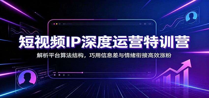 短视频IP创作学院课，账号定位、算法结构与情绪衔接，讲透人设和涨粉变现 - 缩略图