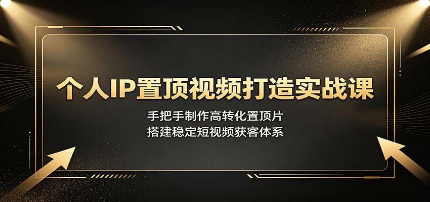 个人IP置顶视频实战课，3步做出高转化置顶片，搭建短视频获客体系 - 缩略图