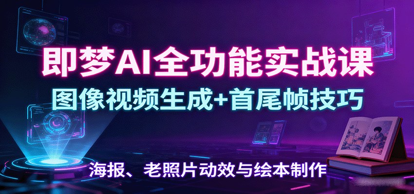 即梦AI全功能实战课,47节讲透图像视频生成、首尾帧技巧与老照片动效 - 缩略图