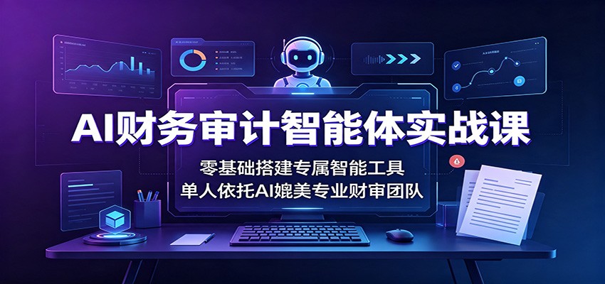 AI财务审计智能体搭建实操，零基础自制审计底稿、合同审查、关联方核查和内控流程图工具 - 缩略图