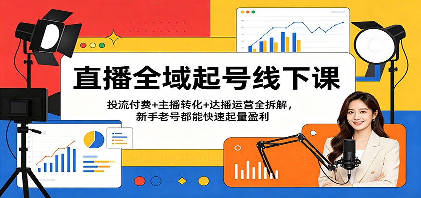抖音直播全域起号线下课，随心推千川投放、主播话术、达播运营全拆解 - 缩略图