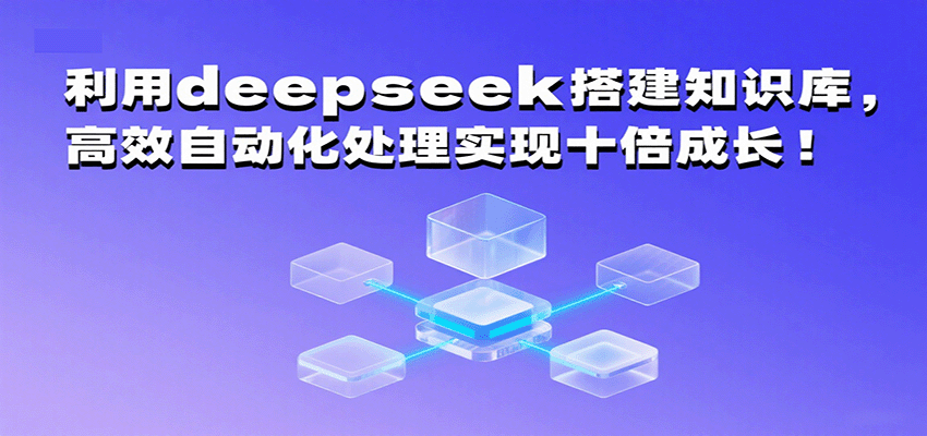 用DeepSeek搭建个人知识库，从整理到调用提效10倍，课程拆解搭建流程 - 缩略图