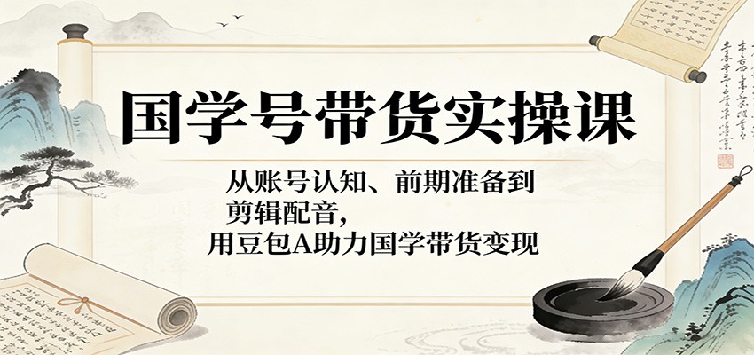 国学号带货实操课，豆包AI文案撰写到配音剪辑，新手也能快速起号变现 - 缩略图