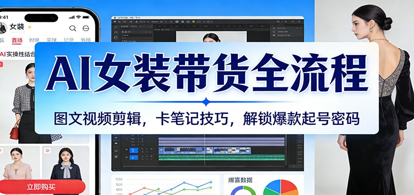 抖音AI女装带货全流程，图文视频剪辑加卡笔记玩法，从起号选品到AI图生视频一次讲透 - 缩略图