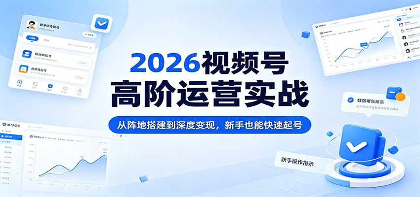 2026视频号高阶运营实战，定格局建阵地到强内容深变现，新手也能快速起号 - 缩略图