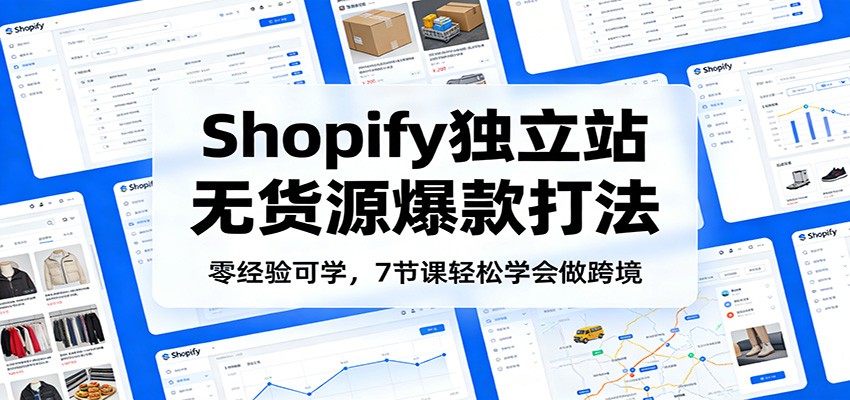 Shopify独立站无货源爆款打法，7节课从0到1跑通选品投放全流程 - 缩略图