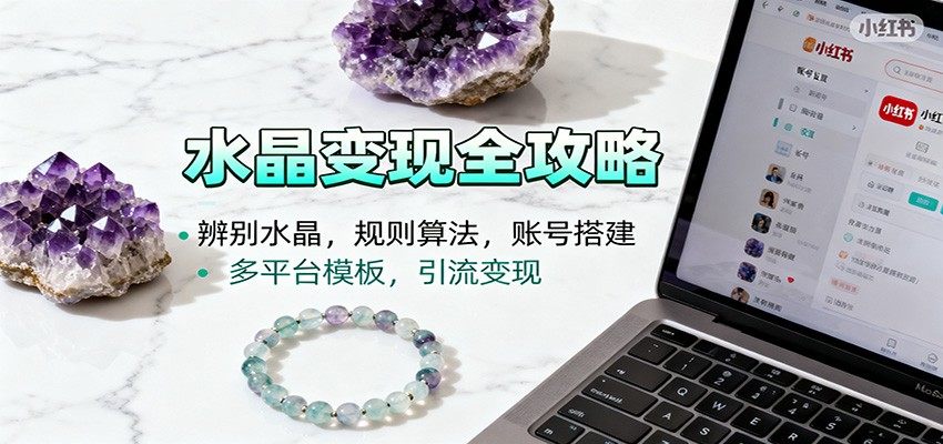 小红书水晶账号起号课,辨别水晶、账号搭建与多平台发布模板,有学员单月卖出1.5万 - 缩略图
