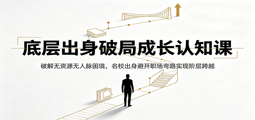 底层出身成长认知课，没资源没人脉的寒门学子怎么避开职场弯路，不靠家庭助力实现阶层跨越 - 缩略图