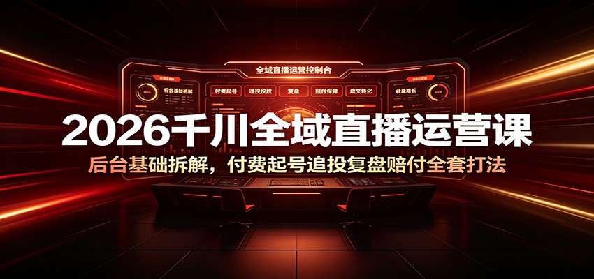 2026千川全域直播运营课，后台基础到付费起号追投，数据复盘与千川赔付全流程拆解 - 缩略图