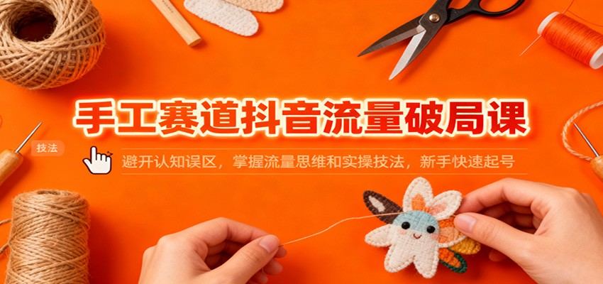 手工赛道做抖音,先搞懂标签机制和认知误区,再练拍摄、脚本和直播实操,新手也能起号 - 缩略图