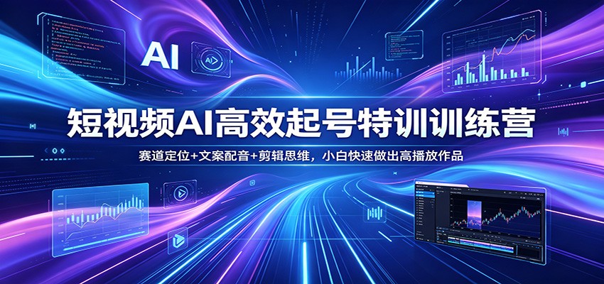 短视频AI起号训练营，赛道定位、文案配音到剪辑思维，零基础也能做出高播放作品 - 缩略图