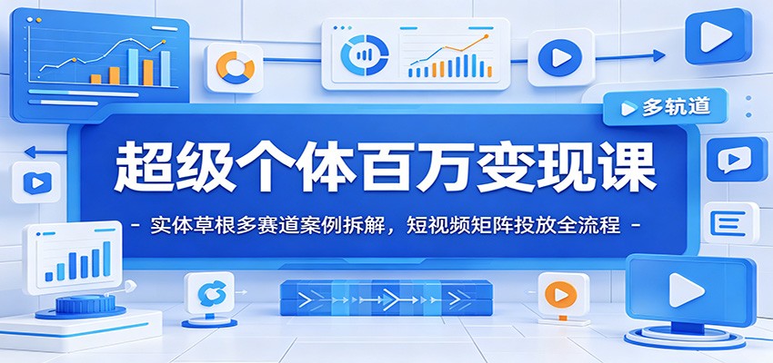 9位超级个体百万变现案例拆解，多赛道短视频IP、小预算投放和小红书矩阵获客全流程 - 缩略图