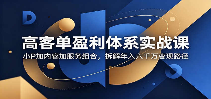 高客单产品操盘实战，小P+内容+服务三板块拆解年入六千万变现路径 - 缩略图