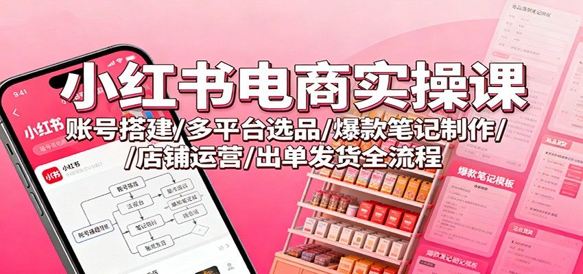 小红书电商实操课,账号搭建到选品、爆款笔记与批量发货全流程,40+节 - 缩略图