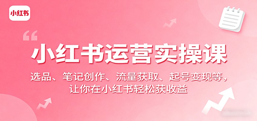 小红书电商全链路实操课,选品、爆款笔记、矩阵引流到店铺直播起号变现 - 缩略图