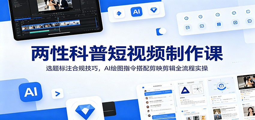 两性科普短视频制作课，话题标注避开违规风险，AI绘图指令配剪映剪辑全流程 - 缩略图