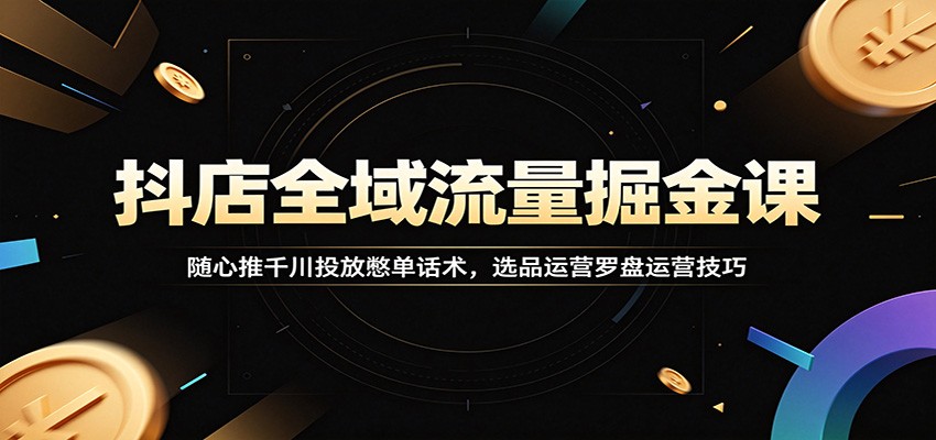 抖音小店全域投放实操课，随心推千川加选品憋单话术，6月最新更新 - 缩略图