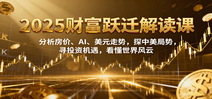2025财富跃迁课 房价、AI和比特币走势与中美局势，27讲拆解普通人的投资机会 - 缩略图