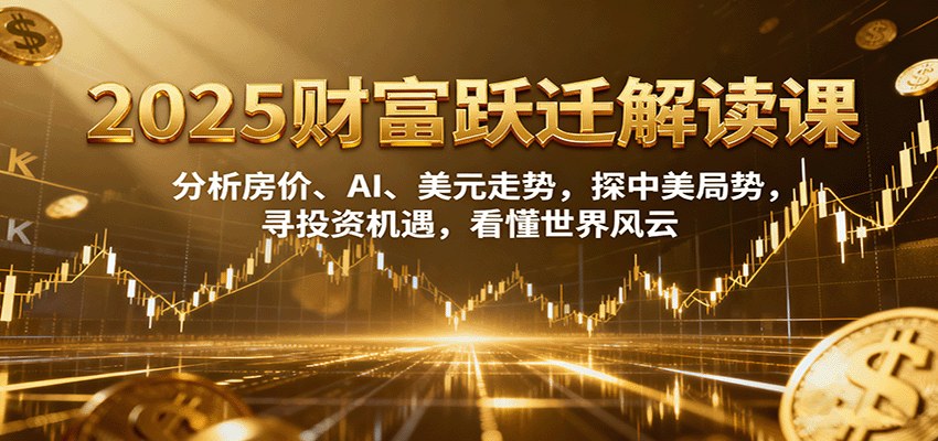 2025财富跃迁课 房价、AI和比特币走势与中美局势，27讲拆解普通人的投资机会 - 缩略图