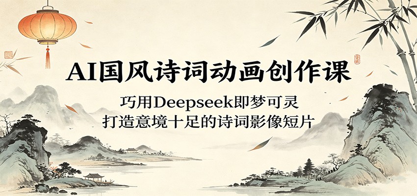 AI国风诗词动画创作课，Deepseek、即梦、可灵，从诗词文案到动态短片全流程，无需剪辑绘画功底 - 缩略图