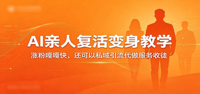 AI亲人复活变身视频教程，涨粉快还能私域引流接代做服务 - 缩略图