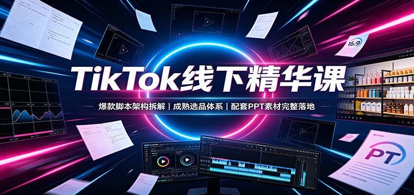 TikTok线下课爆款脚本架构拆解，成熟选品体系配实操PPT和案例素材落地 - 缩略图