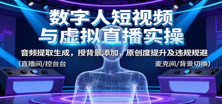数字人短视频与虚拟直播实操，音频提取生成、背景添加、原创度提升及违规规避 - 缩略图