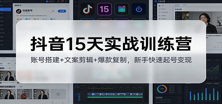 抖音15天实战训练营，账号搭建、文案剪辑到抖加投放爆款复制，新手起号全流程 - 缩略图