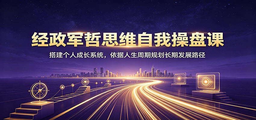 自我操盘课20节直播，用经政军哲四维思维搭建个人成长系统，按人生周期规划发展路径 - 缩略图