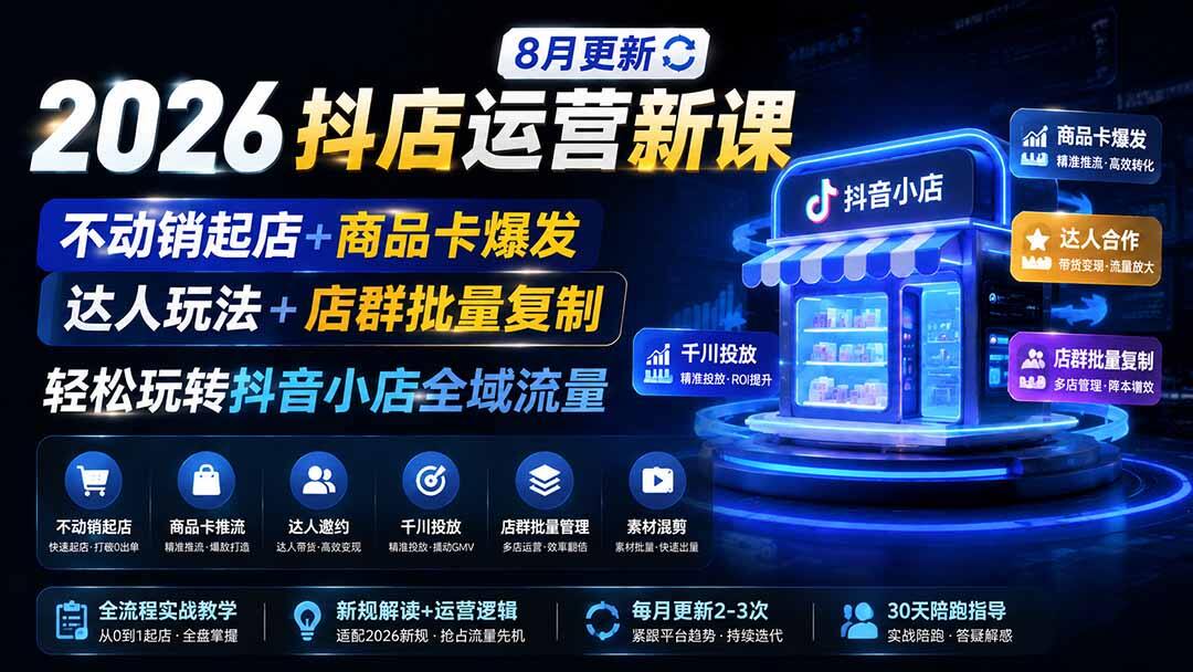 2026抖店运营新课8月更新，不动销起店+商品卡爆发+达人邀约，店群批量复制全流程 - 缩略图