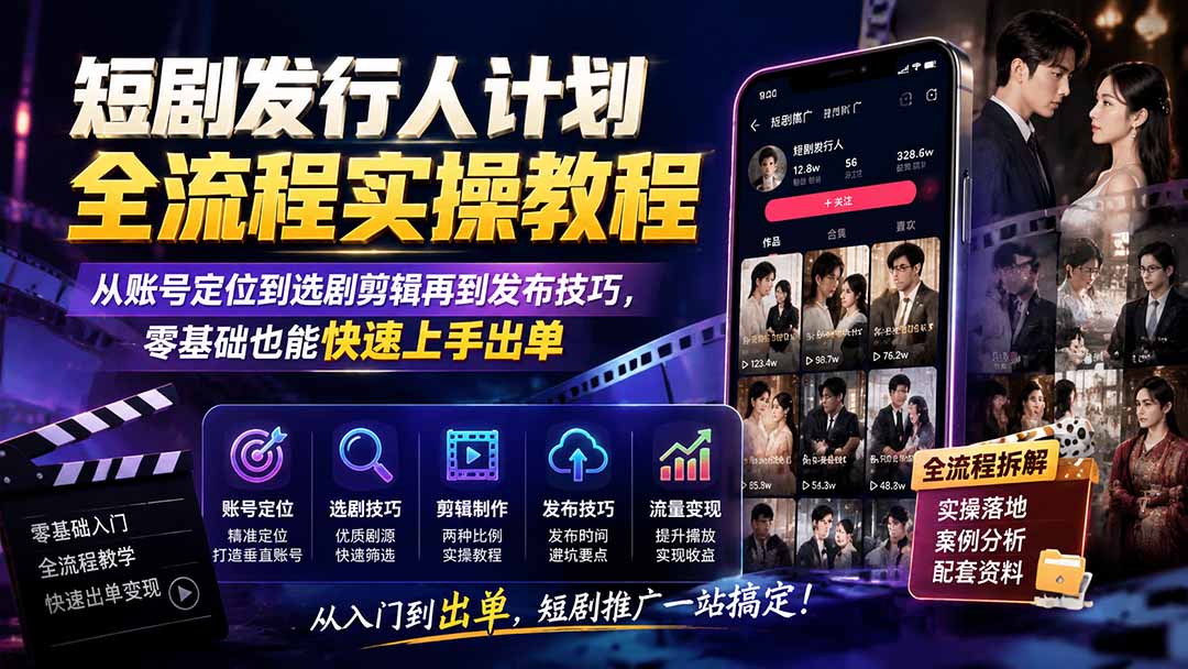 短剧发行人计划全流程实操，账号定位、选剧剪辑到发布技巧，零基础也能上手出单 - 缩略图